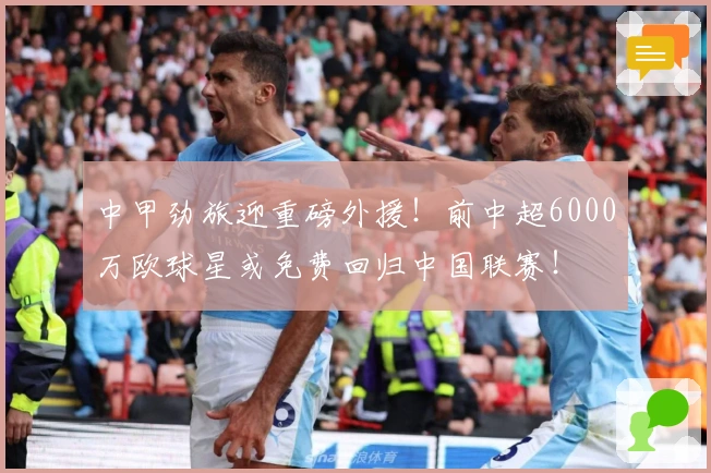 中甲劲旅迎重磅外援！前中超6000万欧球星或免费回归中国联赛！