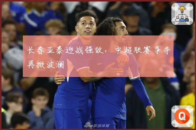 长春亚泰迎战强敌，中超联赛争夺再掀波澜