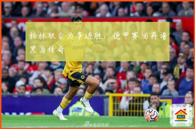 柏林联合力争连胜，德甲赛场再谱黑马传奇