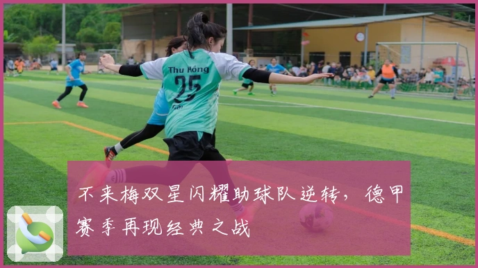 不来梅双星闪耀助球队逆转，德甲赛季再现经典之战