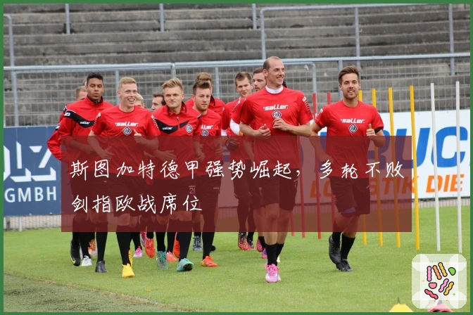 斯图加特德甲强势崛起，多轮不败剑指欧战席位