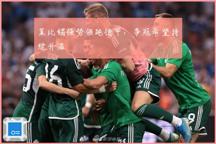 莱比锡强势领跑德甲，争冠希望持续升温