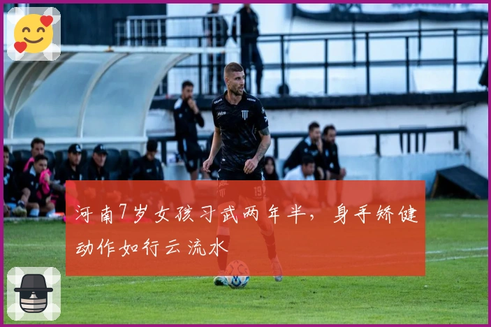 河南7岁女孩习武两年半，身手矫健动作如行云流水