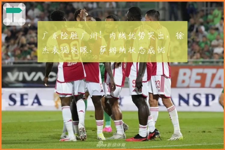 广东险胜广州！内线优势突出，徐杰表现亮眼，萨姆纳状态成忧