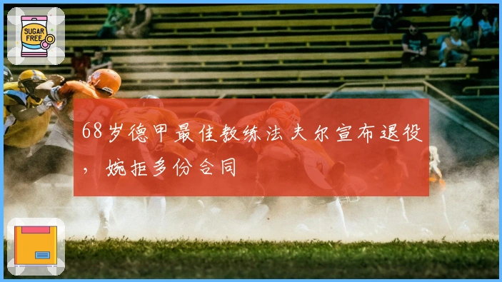 68岁德甲最佳教练法夫尔宣布退役，婉拒多份合同