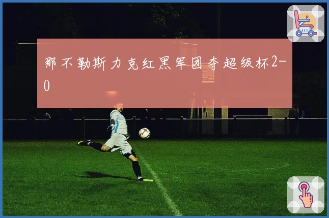 那不勒斯力克红黑军团夺超级杯2-0