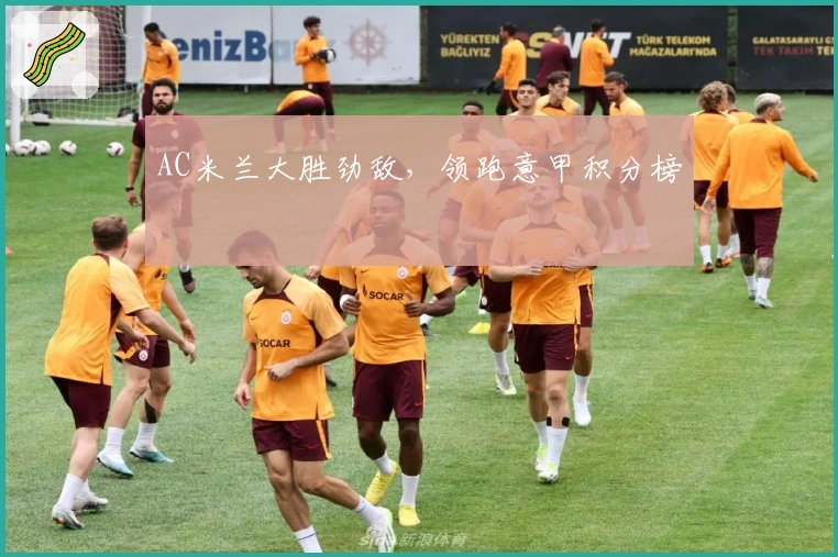 AC米兰大胜劲敌，领跑意甲积分榜